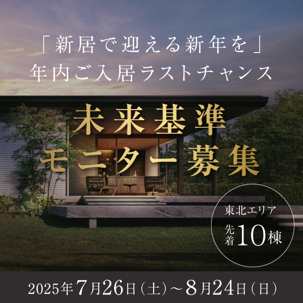 未来基準モニター募集のリンク画像。2025年7月26日から8月24日まで、東北エリア先着10棟限定。新居で迎える新年をテーマに、年内入居ラストチャンスを訴求。