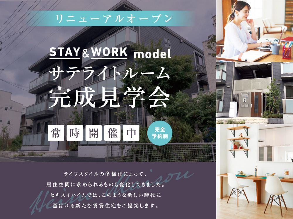 サテライトルーム『STAY＆WORK model』完成見学会の案内画像。リニューアルオープン、完全予約制で常時開催中。外観写真や在宅ワーク風景、室内のインテリア写真が掲載され、多様なライフスタイルに対応する新しい賃貸住宅の提案を紹介。