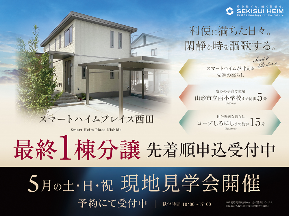 スマートハイムプレイス西田の現地見学会案内画像。『利便に満ちた日々。閑静な時を謳歌する。』のキャッチコピー。最終1棟分譲として先着順申込受付中。スマートハイムならではの先進の暮らしを提案。安心の子育て環境として山形市立西小学校まで徒歩5分（約330m）、日々快適な暮らしとしてコープしろにしまで徒歩15分（約1,180m）。5月の土日祝に現地見学会を開催し、見学可能時間は10:00～17:00