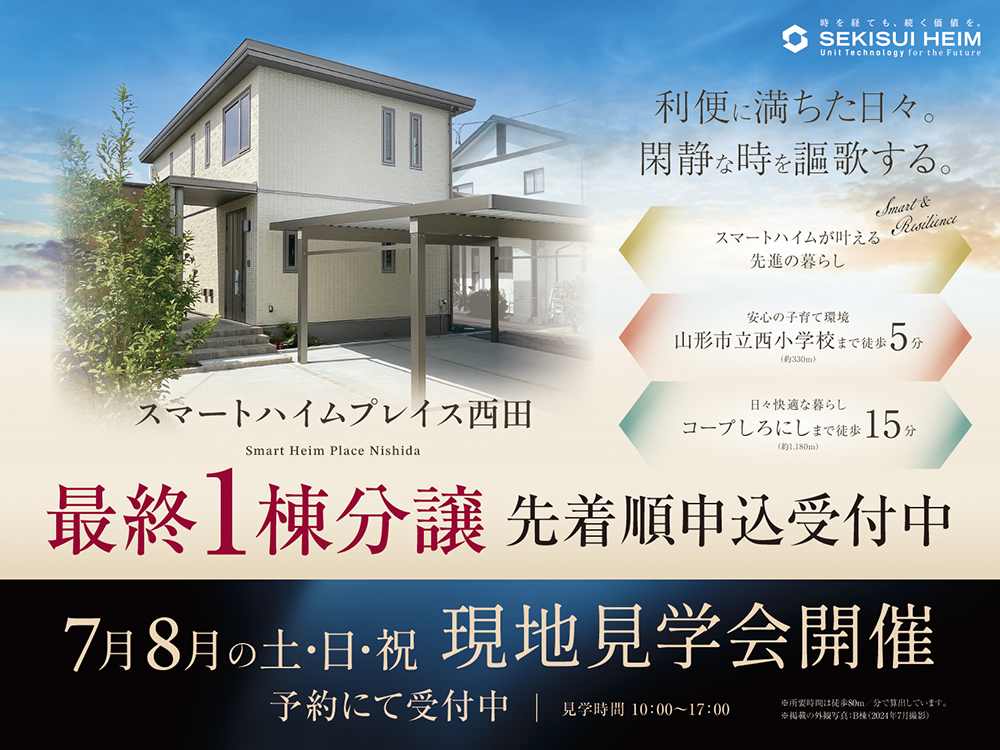 スマートハイムプレイス西田の現地見学会案内画像。『利便に満ちた日々。閑静な時を謳歌する。』のキャッチコピー。最終1棟分譲として先着順申込受付中。スマートハイムならではの先進の暮らしを提案。安心の子育て環境として山形市立西小学校まで徒歩5分（約330m）、日々快適な暮らしとしてコープしろにしまで徒歩15分（約1,180m）。7月・8月の土日祝に現地見学会を開催し、見学可能時間は10:00～17:00