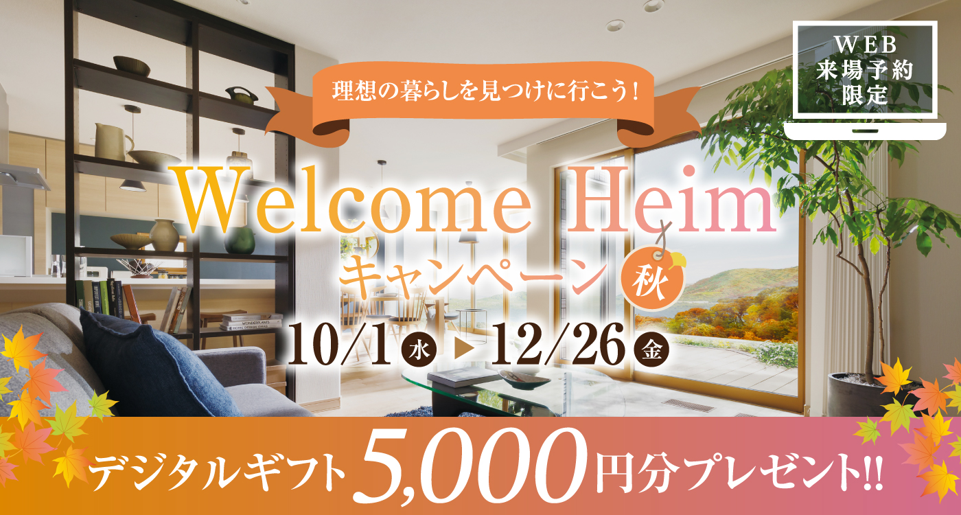 Welcome Heimキャンペーン秋のリンク画像。理想の暮らしを見つけに行こう！2025年10月1日（水）から12月26日（金）まで、WEB来場予約でデジタルギフト5,000円分プレゼント。